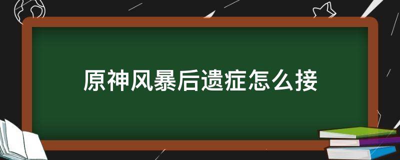 原神风暴后遗症怎么接不了 原神风暴后遗症怎么接