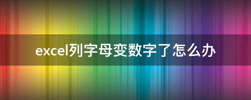 excel列字母变数字了怎么办（excel表列字母变数字怎么办）