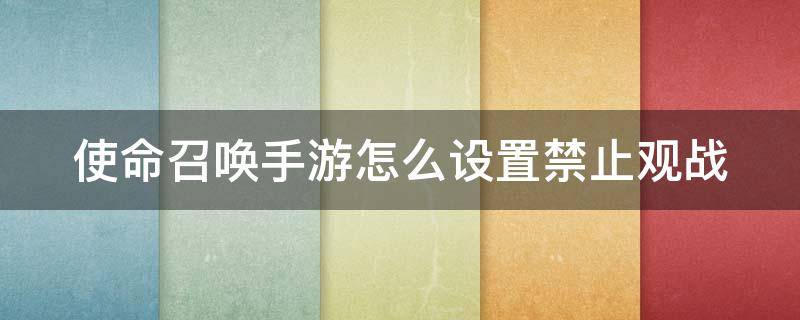 使命召唤手游怎么设置禁止观战（使命召唤手游怎么设置禁止观战游戏）