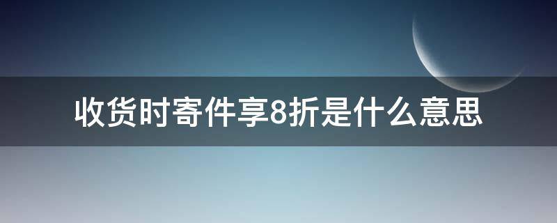 收货时寄件享8折是什么意思 收货时寄快递立享8折