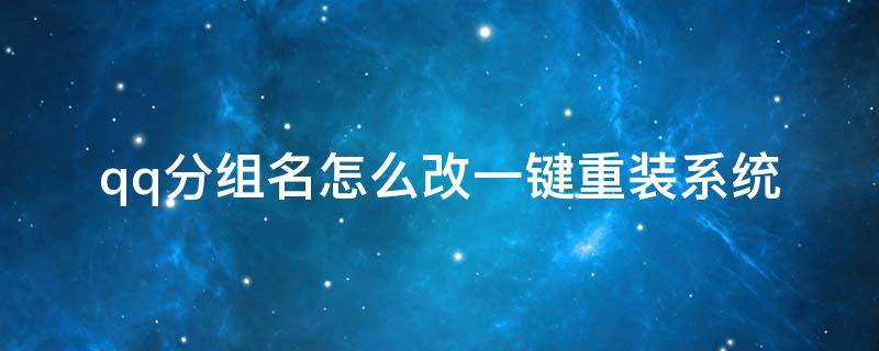 qq怎么把分组改名 qq分组名怎么改一键重装系统