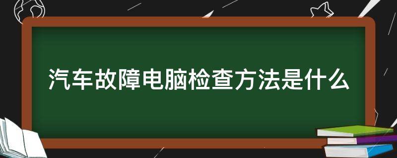 汽车电脑检测都能检查出什么故障 汽车故障电脑检查方法是什么