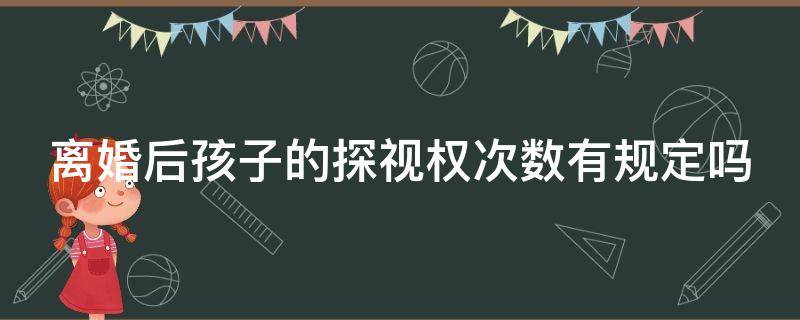 离婚后孩子的探视权次数有规定吗（离婚了小孩探视权有次数规定吗）