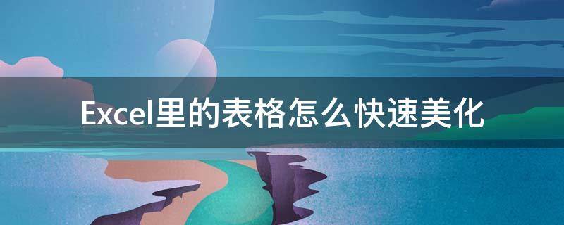 Excel里的表格怎么快速美化（excel怎样美化表格）