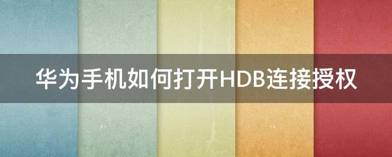 华为手机如何打开HDB连接授权 华为HDB连接是什么意思