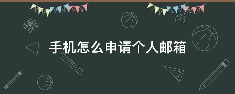 手机怎么申请个人邮箱（如何申请个人手机邮箱）