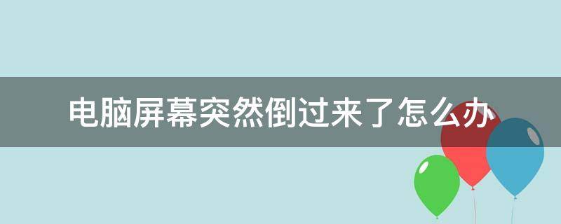 电脑屏幕突然倒过来了怎么办 电脑屏幕开始倒过来了怎么办