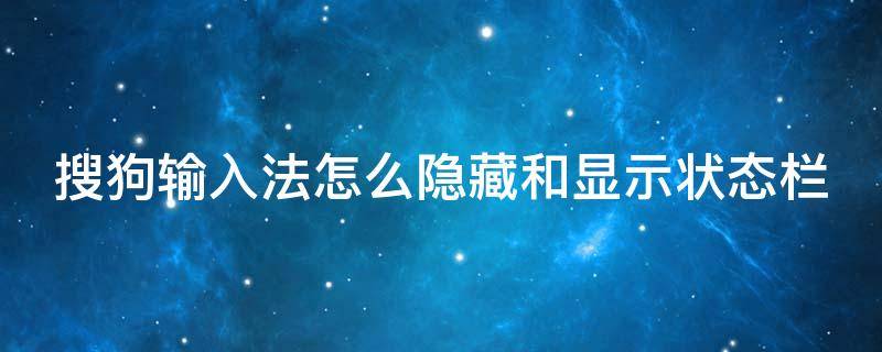 搜狗输入法怎么隐藏和显示状态栏 如何让搜狗输入法状态栏不出现在屏幕上