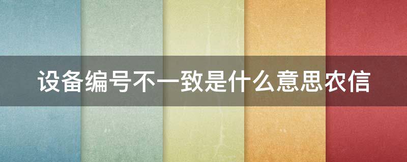 设备编号不一致是什么意思农信 设备编号不一致是怎么回事