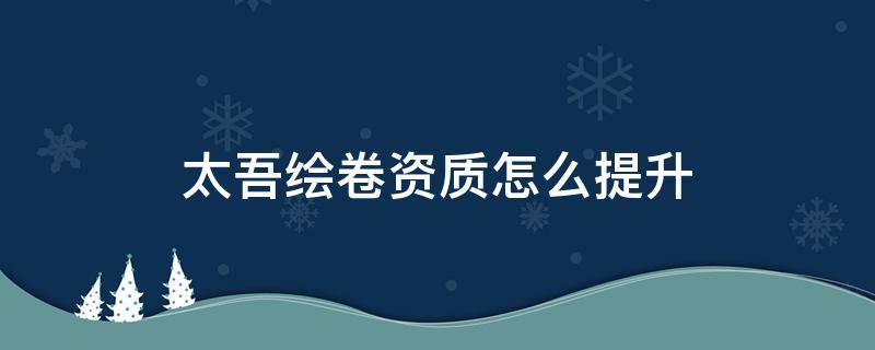 太吾绘卷资质怎么提升 太吾绘卷资质不够突破