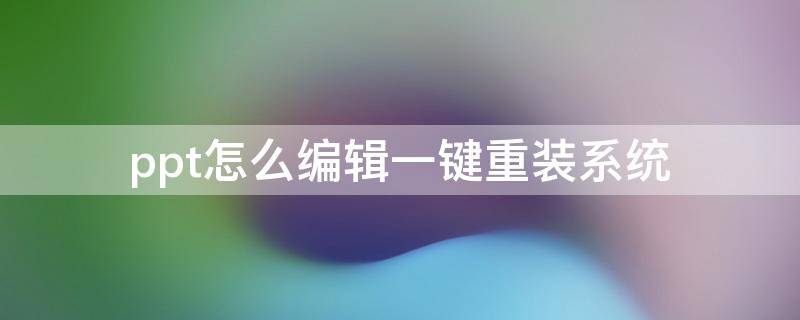 ppt怎么编辑一键重装系统（重装系统ppt用不了）