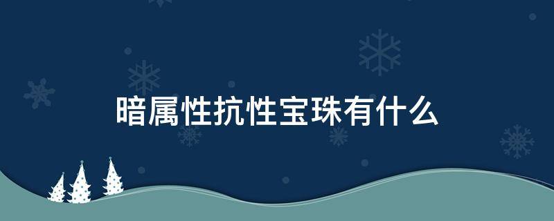 暗属性抗性宝珠有什么（暗属性强化宝珠叫什么）