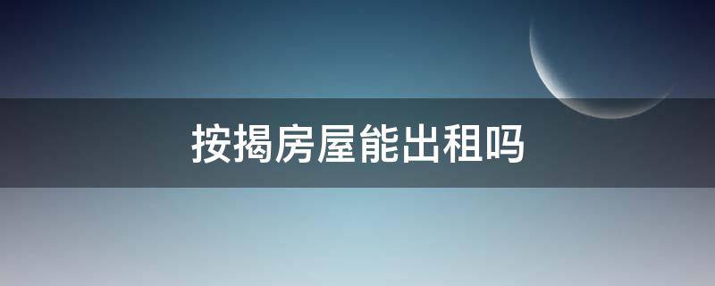 按揭房屋能出租吗 按揭的房子可以出租吗