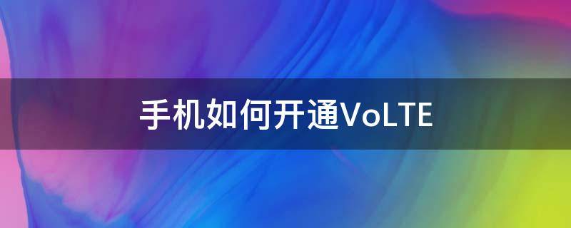 手机如何开通VoLTE 手机如何开通银行卡短信通知