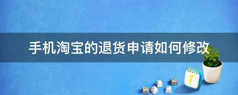 手机淘宝的退货申请如何修改（手机淘宝退货怎么修改退货原因）