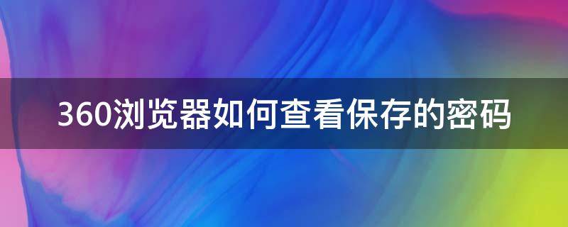 360浏览器如何查看保存的密码 360浏览器保存的密码怎么查看密码