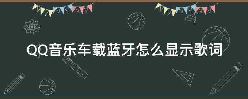 QQ音乐车载蓝牙怎么显示歌词（qq音乐连接车载蓝牙怎么显示歌词）