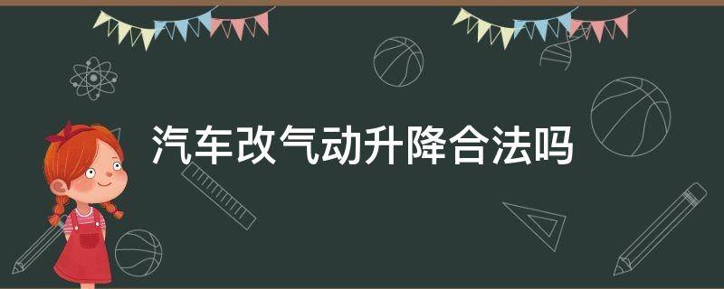 汽车改气动升降合法吗 汽车改装气动升降