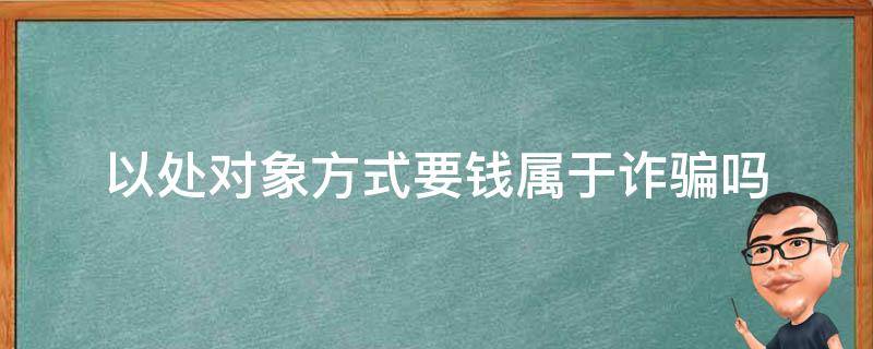 以处对象方式要钱属于诈骗吗 以处对象为名骗取多人钱财算不算诈骗