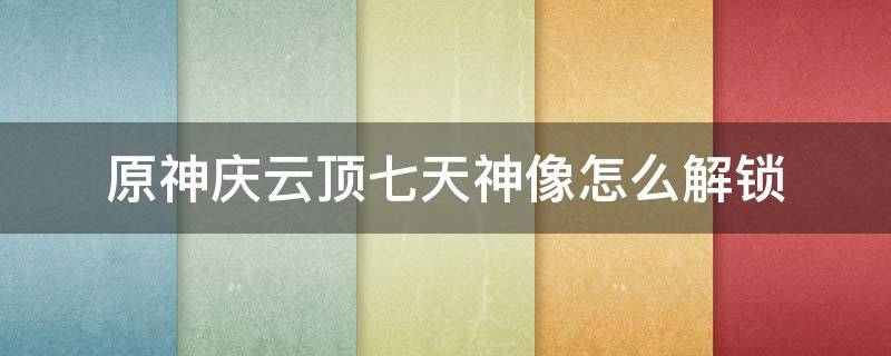 原神庆云顶七天神像怎么解锁 原神庆云顶七天神像怎么解锁不了