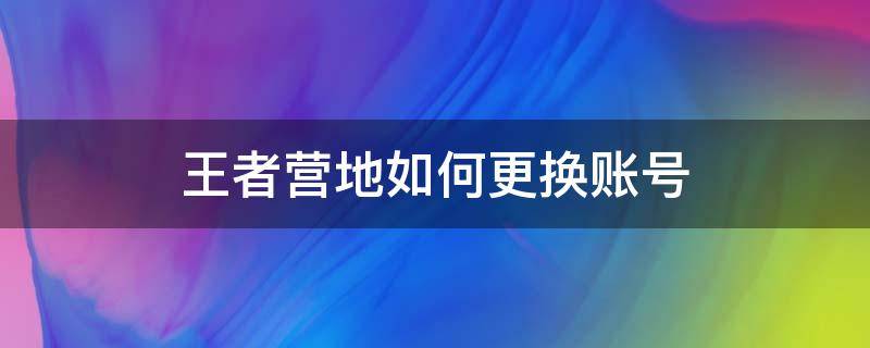 王者营地如何更换账号 王者营地切换账号在哪里