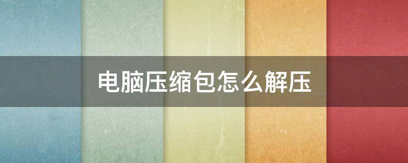 电脑压缩包怎么解压（华为电脑压缩包怎么解压）