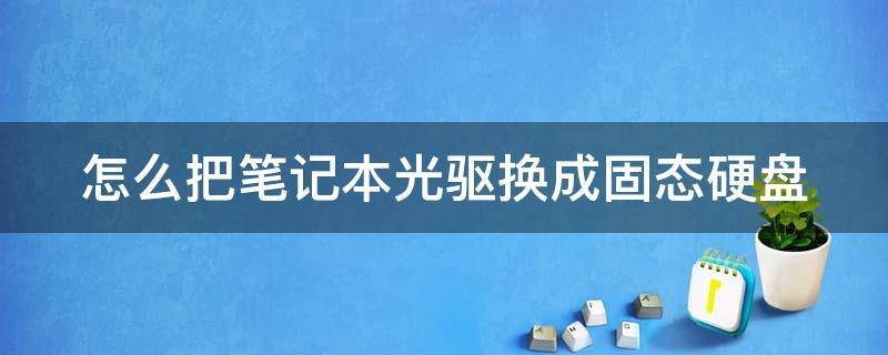 怎么把笔记本光驱换成固态硬盘（笔记本如何把光驱换成硬盘）