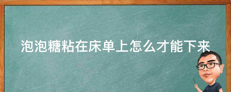 泡泡糖粘在床单上怎么才能下来 泡泡糖黏在床单上