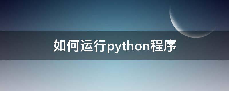 如何运行python程序（如何运行python程序的方法）