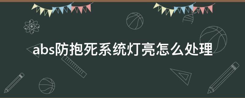 abs防抱死系统灯亮怎么处理（abs防抱死指示灯）