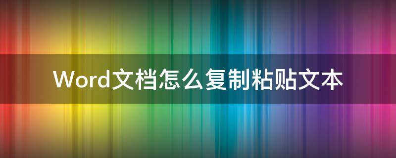 Word文档怎么复制粘贴文本（简述word2010中如何复制粘贴文本）