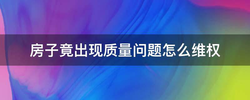 房子竟出现质量问题怎么维权 房子质量有问题怎么投诉