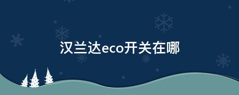 汉兰达eco开关在哪（汉兰达ECO使用说明）