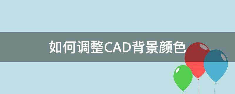 如何调整CAD背景颜色 cad中怎么调整背景颜色