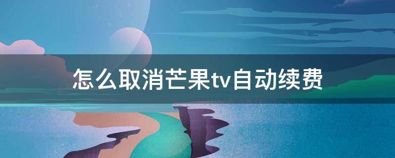 怎么取消芒果tv自动续费 苹果手机怎么取消芒果tv自动续费