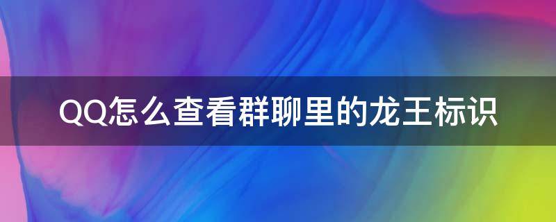 QQ怎么查看群聊里的龙王标识（QQ群怎样关闭龙王标识）