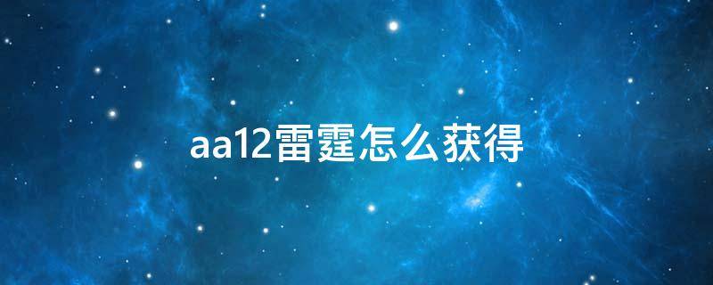 aa12雷霆怎么获得（aa12雷霆如何获得）