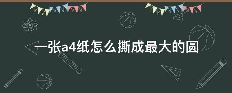 一张a4纸怎么撕成最大的圆 一张a4纸如何撕成最大的圆