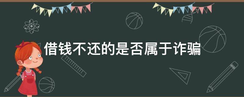 借钱不还的是否属于诈骗 借钱不还钱是否构成诈骗