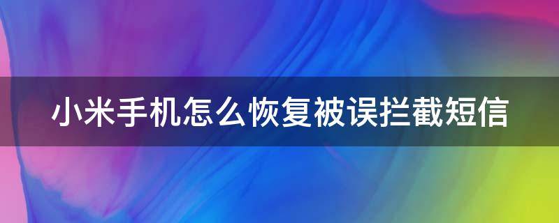 小米手机怎么恢复被误拦截短信（小米手机如何恢复被拦截的短信）