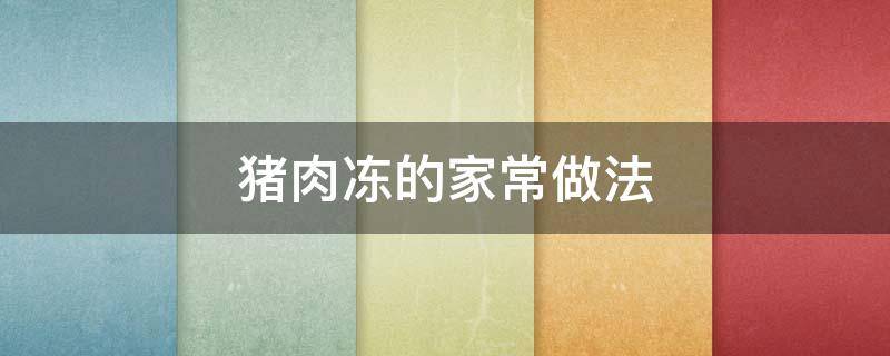 猪肉冻的家常做法 猪肉冻的家常做法简单
