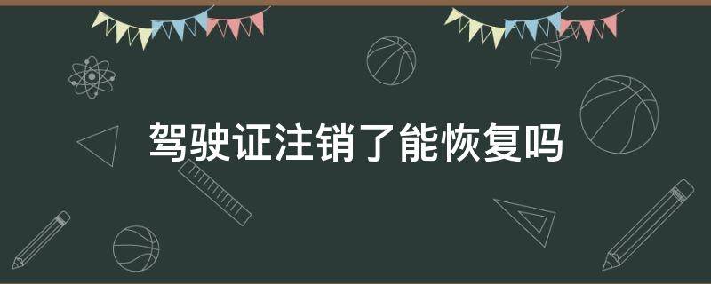 驾驶证注销了能恢复吗 驾驶证注销了能恢复吗本人去吗?