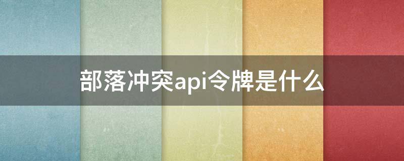 部落冲突api令牌是什么（部落冲突api令牌是什么东西）