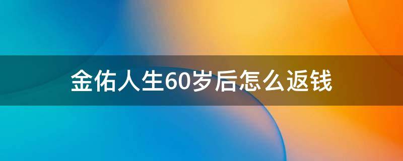 金佑人生60岁后怎么返钱 金佑人生60岁领多少钱