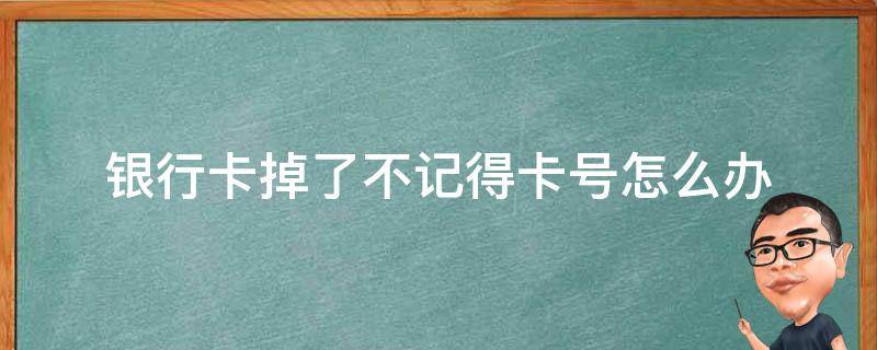 银行卡掉了不记得卡号怎么办（银行卡掉了但是忘记卡号怎么办）