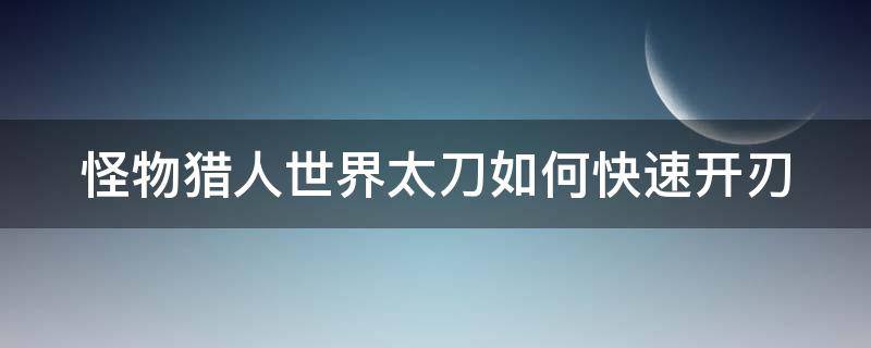 怪物猎人世界太刀如何快速开刃 怪物猎人世界太刀如何快速开刃