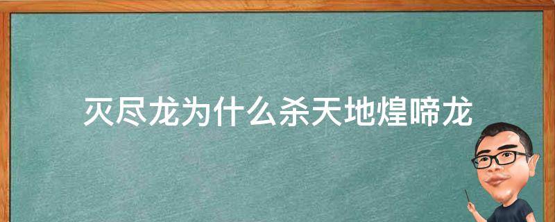 灭尽龙为什么杀天地煌啼龙（天地煌啼龙打不过灭尽龙）