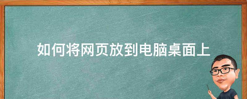 如何将网页放到电脑桌面上（怎么把网页放到电脑桌面上）