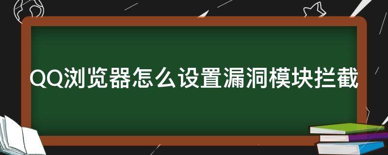 QQ浏览器怎么设置漏洞模块拦截（怎么解决qq浏览器安全中心的拦截）