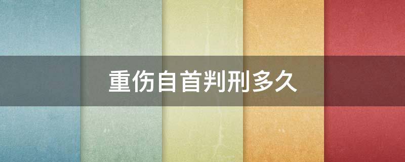 重伤自首判刑多久 故意伤害重伤自首判多久